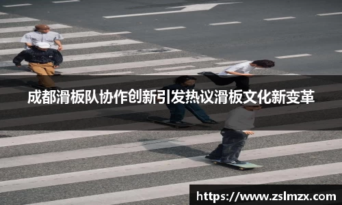 成都滑板队协作创新引发热议滑板文化新变革